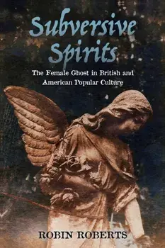 Subversive Spirits: The Female Ghost in British and American Popular Culture, Paperback/Robin Roberts