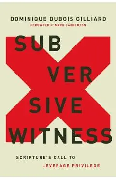Subversive Witness: Scripture's Call to Leverage Privilege - Dominique Dubois Gilliard