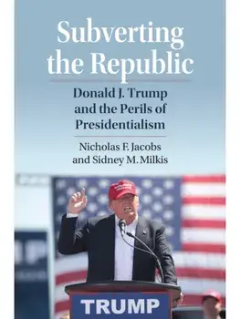 Subverting the Republic. Donald J. Trump and the Perils of Presidentialism, Paperback/Sidney M. Milkis
