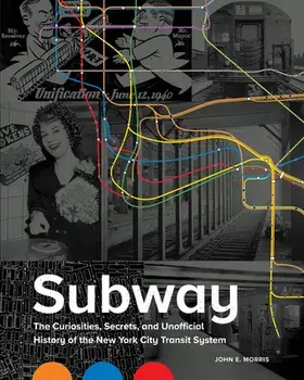 Subway: The Curiosities, Secrets, and Unofficial History of the New York City Transit System, Hardcover/John E. Morris