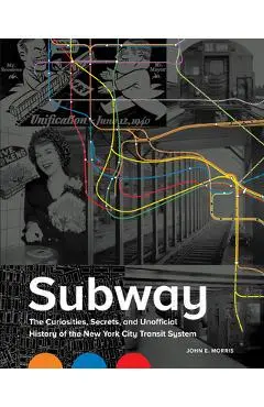 Subway: The Curiosities, Secrets, and Unofficial History of the New York City Transit System - John E. Morris