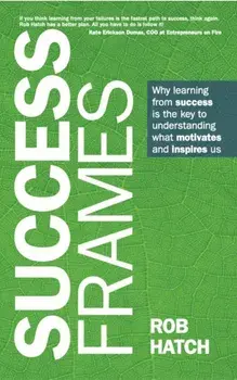 Success Frames. Why learning from success is the key to understanding what motivates and inspires us, Paperback/Rob Hatch