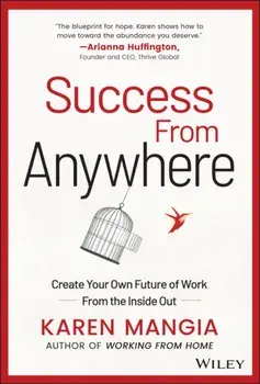 Success From Anywhere. Create Your Own Future of Work from the Inside Out, Hardback/Karen Mangia