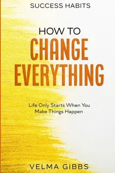 Success Habits: How To Change Everything - Life Only Starts When You Make Things Happen, Paperback/Velma Gibbs