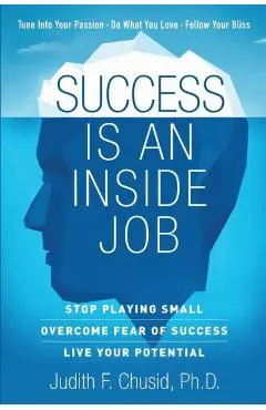 Success Is An Inside Job: Overcome Fear of Success - Live Your Potential - Judith Chusid