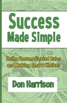 Success Made Simple: Using Uncomplicated Rules and Making Smart Choices, Paperback/Don Harrison