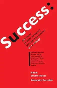Success: que hacer (y dejar de hacer) para ser ms exitoso en tu trabajo, Paperback/Alejandro Serralde