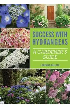 Success With Hydrangeas: A Gardener's Guide - Lorraine Ballato