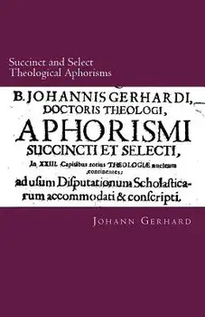 Succinct and Select Theological Aphorisms: In Twenty-Three Chapters Containing the Core of All Theology, Paperback/Johann Gerhard