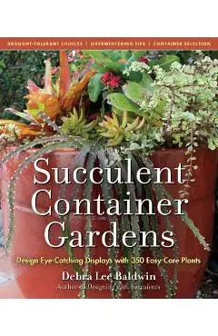 Succulent Container Gardens: Design Eye-Catching Displays with 350 Easy-Care Plants - Debra Lee Baldwin
