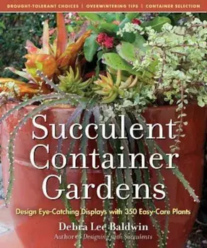 Succulent Container Gardens: Design Eye-Catching Displays with 350 Easy-Care Plants, Hardcover/Debra Lee Baldwin