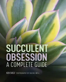 Succulent Obsession: A Complete Guide, Hardcover/Ken Shelf