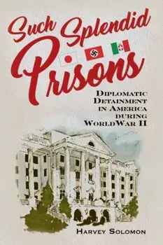 Such Splendid Prisons: Diplomatic Detainment in America During World War II, Hardcover/Harvey Solomon