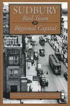 Sudbury: Rail Town to Regional Capital, Paperback/C. M. Wallace