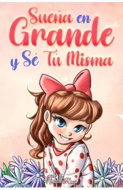 Sueña En Grande y Sé Tú Misma: Historias Motivadoras para niñas sobre la Autoestima, la Confianza, el Valor y la Amistad - Special Art Stories