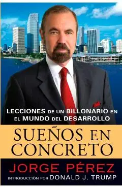Suenos En Concreto: Lecciones de Un Billonario En El Mundo del Desarrollo - Jorge Perez