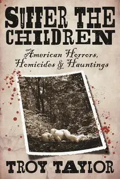 Suffer the Children: American Horrors, Homicides and Hauntings, Paperback/Troy Taylor