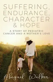 Suffering, Endurance, Character & Hope: A Story of Pediatric Cancer and a Mother's Love, Paperback/Abigail Walker