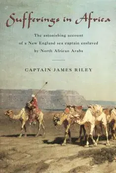 Sufferings in Africa: The Astonishing Account of a New England Sea Captain Enslaved by North African Arabs, Paperback/James Riley