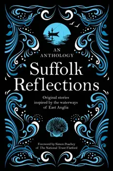 Suffolk Reflections. An Anthology of Original Stories Inspired by the the Waterways of East Anglia, Paperback/***