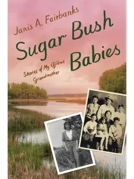 Sugar Bush Babies. Stories of My Ojibwe Grandmother, Hardback/Janis A. Fairbanks