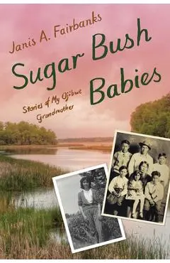 Sugar Bush Babies: Stories of My Ojibwe Grandmother - Janis A. Fairbanks