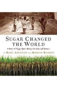 Sugar Changed the World: A Story of Magic, Spice, Slavery, Freedom, and Science - Marc Aronson