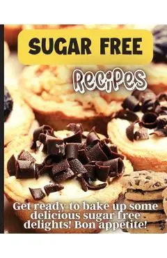 Sugar Free Recipes: Delicious homemade sugar Free food for everyone to enjoy - Emily Soto