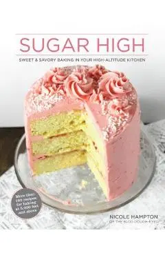 Sugar High: Sweet & Savory Baking in Your High-Altitude Kitchen - Nicole Hampton