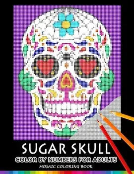 Sugar Skull Color by Numbers for Adults: Mosaic Coloring Book Stress Relieving Design Puzzle Quest, Paperback/Nox Smith