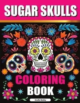 Sugar Skulls Coloring Book: Sugar Skull Adult Coloring Books, Sugar Skull Coloring Pages for Relaxation and Stress Relief/Amelia Sealey