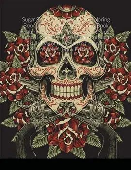 Sugar Skulls Day of The Dead Coloring Book: An Adult Horror Coloring Book Featuring Over 30 Pages of Giant Super Jumbo Large Designs of Beautiful Suga/Beatrice Harrison