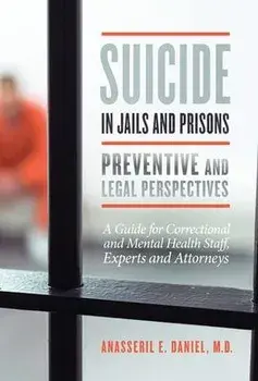 Suicide in Jails and Prisons: A Guide for Correctional and Mental Health Staff, Experts, and Attorneys, Hardcover/Anasseril Daniel