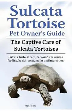 Sulcata Tortoise Pet Owners Guide. The Captive Care of Sulcata Tortoises. Sulcata Tortoise care, behavior, enclosures, feeding, health, costs, myths a - Ben Team