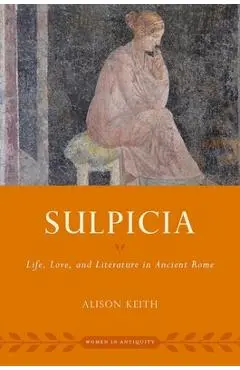 Sulpicia: Life, Love, and Literature in Ancient Rome - Alison Keith