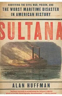 Sultana: Surviving the Civil War, Prison, and the Worst Maritime Disaster in American History - Alan Huffman