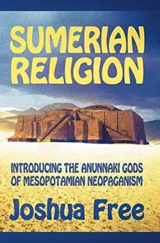 Sumerian Religion: Introducing the Anunnaki Gods of Mesopotamian Neopaganism, Hardcover/Joshua Free