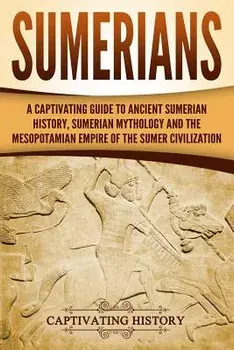 Sumerians: A Captivating Guide to Ancient Sumerian History, Sumerian Mythology and the Mesopotamian Empire of the Sumer Civilizat, Paperback/Captivating History