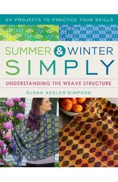 Summer and Winter Simply: Understanding the Weave Structure 34 Projects to Practice Your Skills - Susan Kesler-simpson
