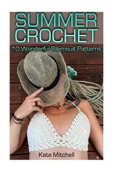 Summer Crochet: 10 Wonderful Swimsuit Patterns: (Crochet Patterns, Crochet Stitches)/Kate Mitchell