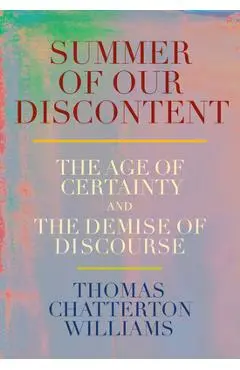 Summer of Our Discontent: The Age of Certainty and the Demise of Discourse - Thomas Chatterton Williams