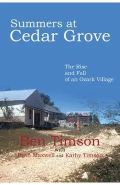 Summers at Cedar Grove: The Rise and Fall of an Ozark Village - Ben Timson