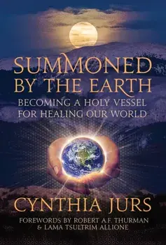 Summoned by the Earth. Becoming a Holy Vessel for Healing Our World, Paperback/Cynthia Jurs