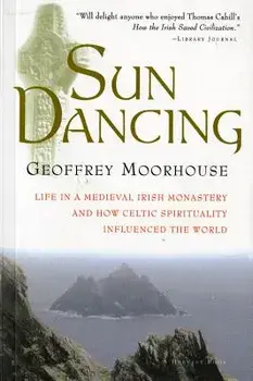 Sun Dancing: Life in a Medieval Irish Monastery and How Celtic Spirituality Influenced the World, Paperback/Geoffrey Moorhouse