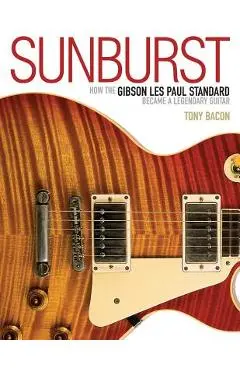 Sunburst: How the Gibson Les Paul Standard Became a Legendary Guitar - Tony Bacon
