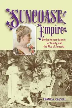 Suncoast Empire: Bertha Honore Palmer, Her Family, and the Rise of Sarasota, 1910-1982, Paperback/Frank a. Cassell