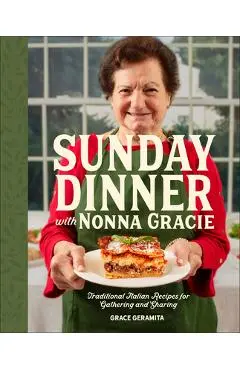 Sunday Dinner with Nonna Gracie: Traditional Italian Recipes for Gathering and Sharing - Grace Geramita