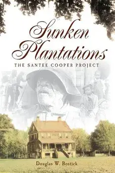 Sunken Plantations: The Santee Cooper Project, Hardcover/Douglas W. Bostick