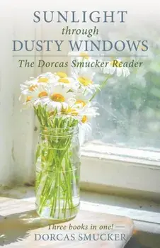 Sunlight Through Dusty Windows: The Dorcas Smucker Reader, Paperback/Dorcas Smucker