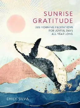 Sunrise Gratitude. 365 Morning Meditations for Joyful Days All Year Long, Hardback/Emily Silva